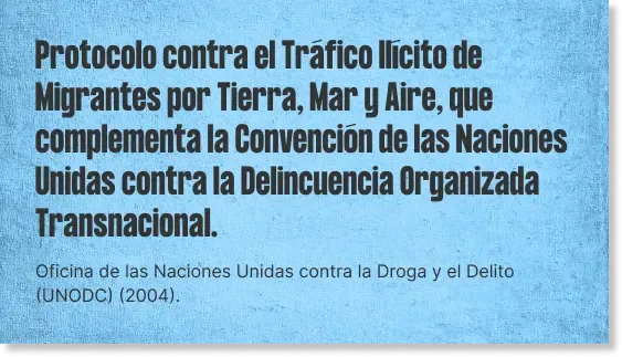 Protocolo contra el Tráfico Ilícito de Migrantes por Tierra, Mar y Aire, que complementa la Convención de las Naciones Unidas contra la Delincuencia Organizada Transnacional.